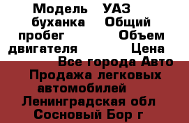  › Модель ­ УАЗ-452(буханка) › Общий пробег ­ 3 900 › Объем двигателя ­ 2 800 › Цена ­ 200 000 - Все города Авто » Продажа легковых автомобилей   . Ленинградская обл.,Сосновый Бор г.